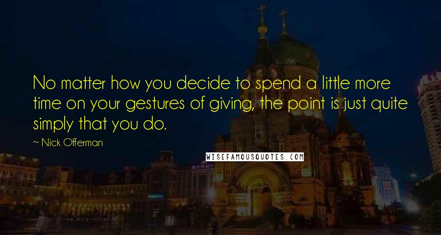 Nick Offerman Quotes: No matter how you decide to spend a little more time on your gestures of giving, the point is just quite simply that you do.