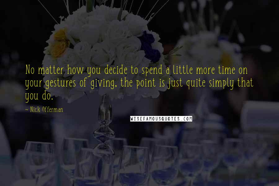 Nick Offerman Quotes: No matter how you decide to spend a little more time on your gestures of giving, the point is just quite simply that you do.