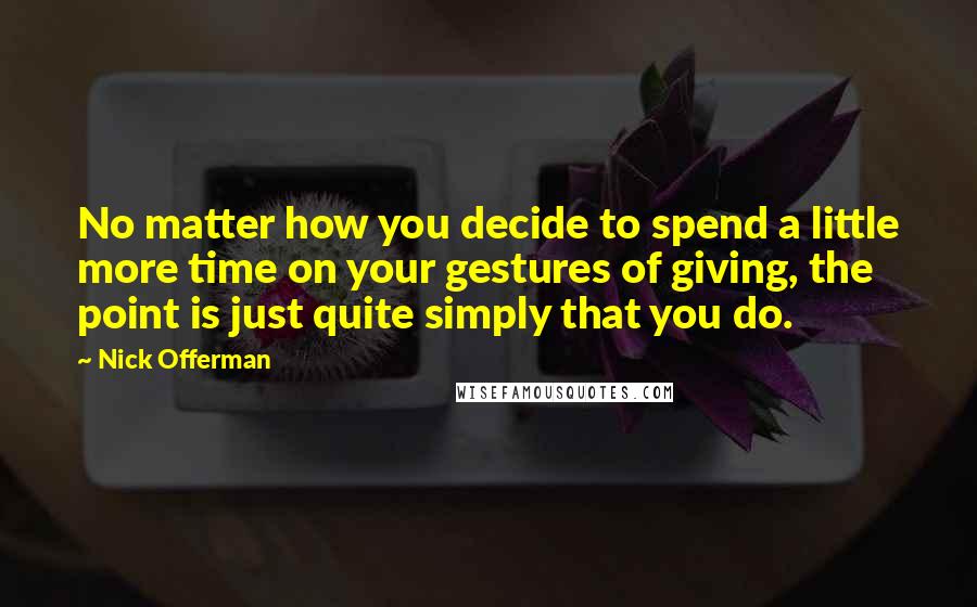 Nick Offerman Quotes: No matter how you decide to spend a little more time on your gestures of giving, the point is just quite simply that you do.