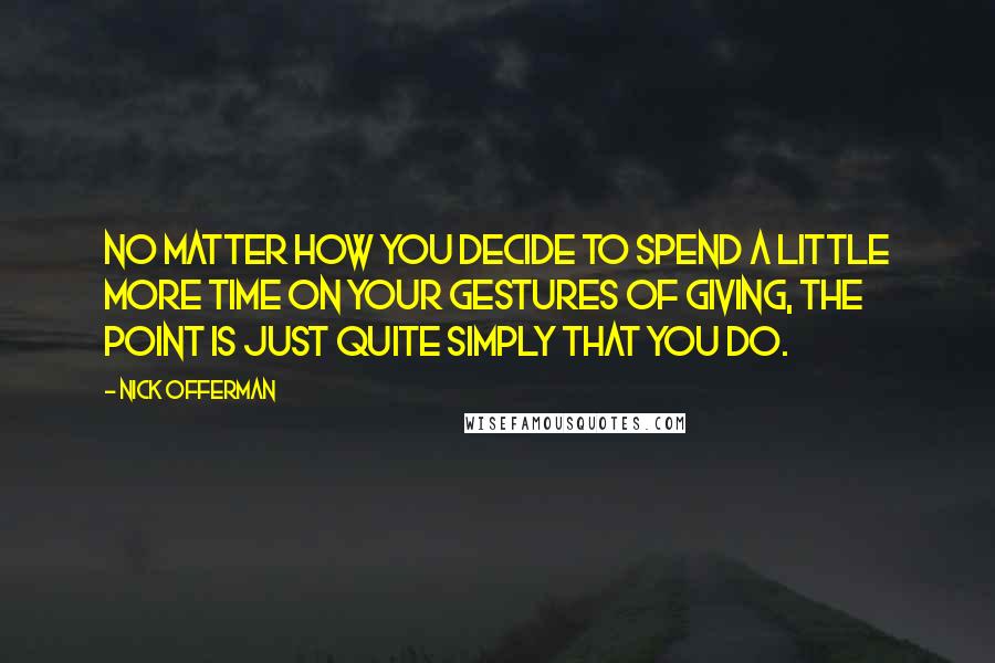 Nick Offerman Quotes: No matter how you decide to spend a little more time on your gestures of giving, the point is just quite simply that you do.