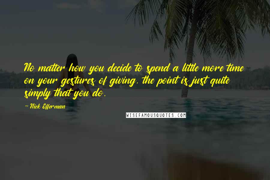 Nick Offerman Quotes: No matter how you decide to spend a little more time on your gestures of giving, the point is just quite simply that you do.