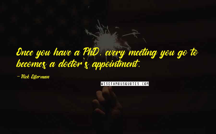 Nick Offerman Quotes: Once you have a PhD, every meeting you go to becomes a doctor's appointment.