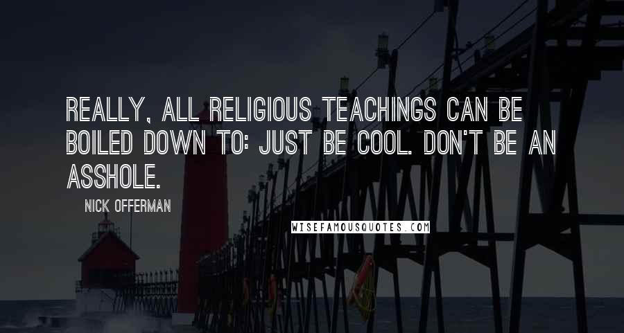 Nick Offerman Quotes: Really, all religious teachings can be boiled down to: Just be cool. Don't be an asshole.
