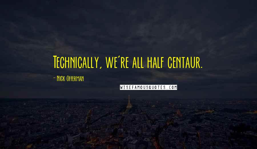 Nick Offerman Quotes: Technically, we're all half centaur.