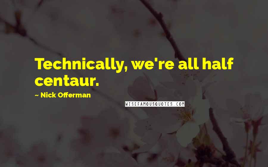 Nick Offerman Quotes: Technically, we're all half centaur.