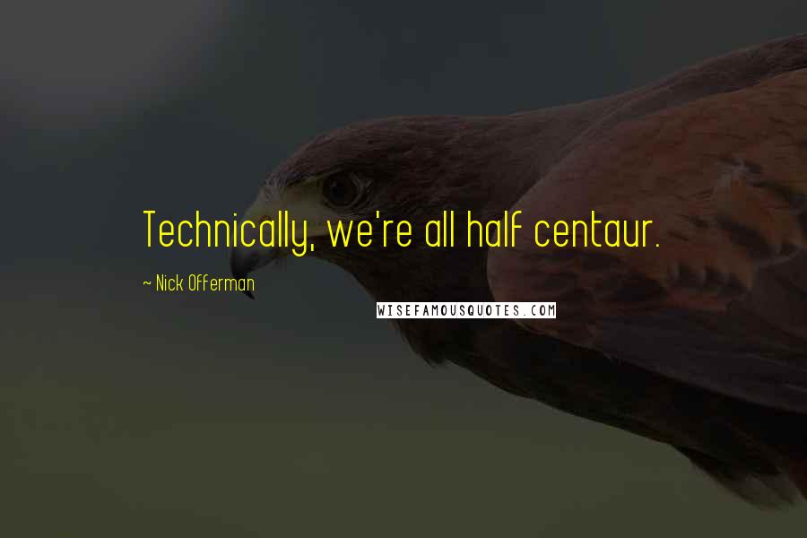 Nick Offerman Quotes: Technically, we're all half centaur.