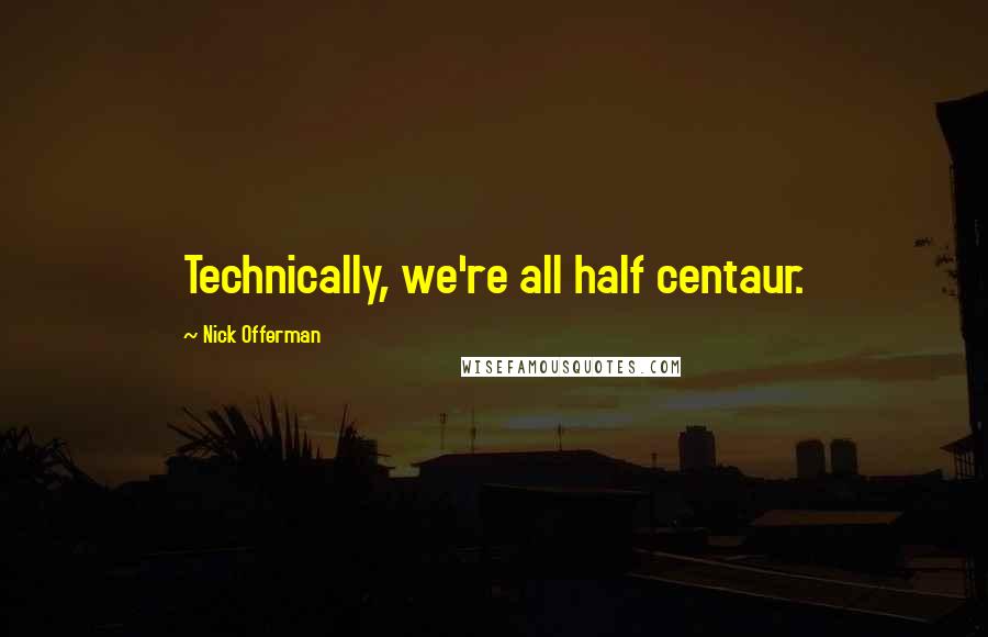 Nick Offerman Quotes: Technically, we're all half centaur.