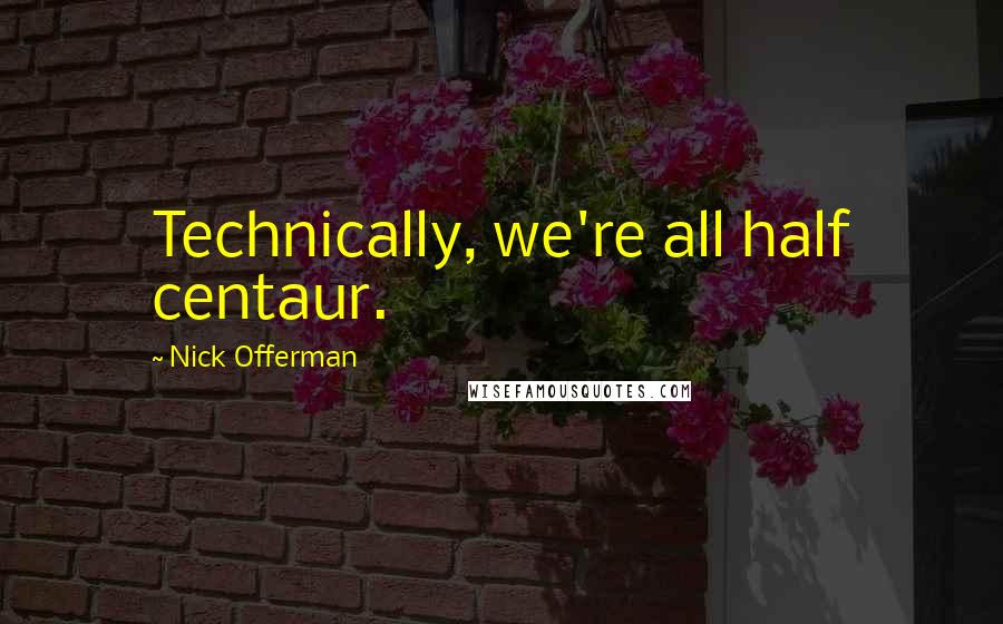 Nick Offerman Quotes: Technically, we're all half centaur.