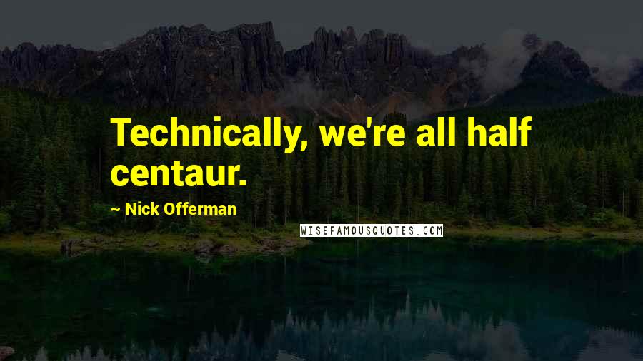 Nick Offerman Quotes: Technically, we're all half centaur.