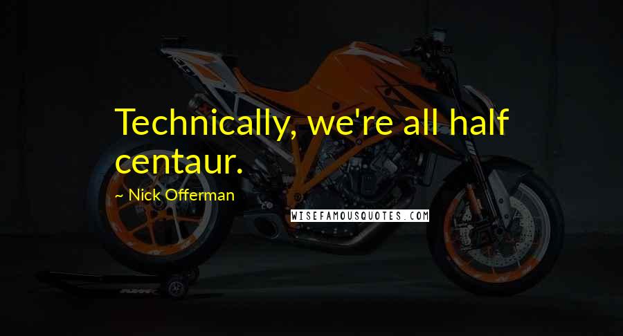 Nick Offerman Quotes: Technically, we're all half centaur.