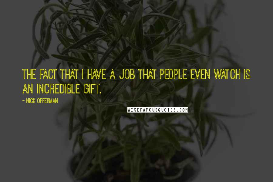 Nick Offerman Quotes: The fact that I have a job that people even watch is an incredible gift.