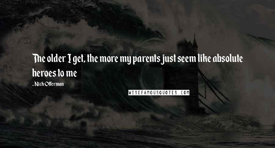 Nick Offerman Quotes: The older I get, the more my parents just seem like absolute heroes to me