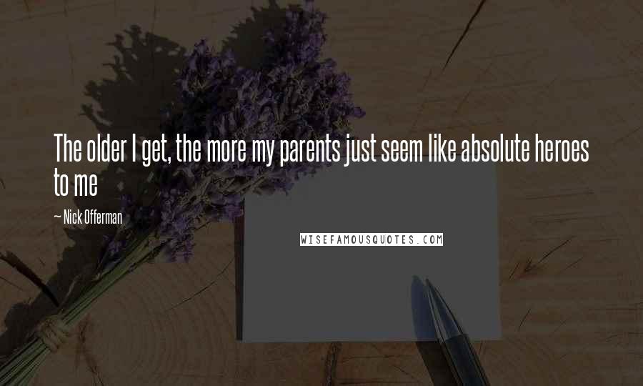Nick Offerman Quotes: The older I get, the more my parents just seem like absolute heroes to me