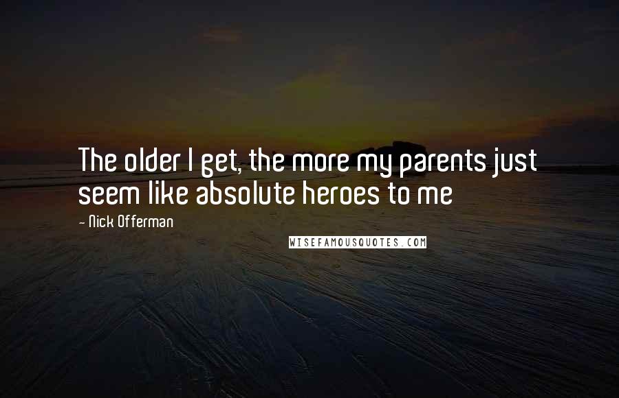 Nick Offerman Quotes: The older I get, the more my parents just seem like absolute heroes to me