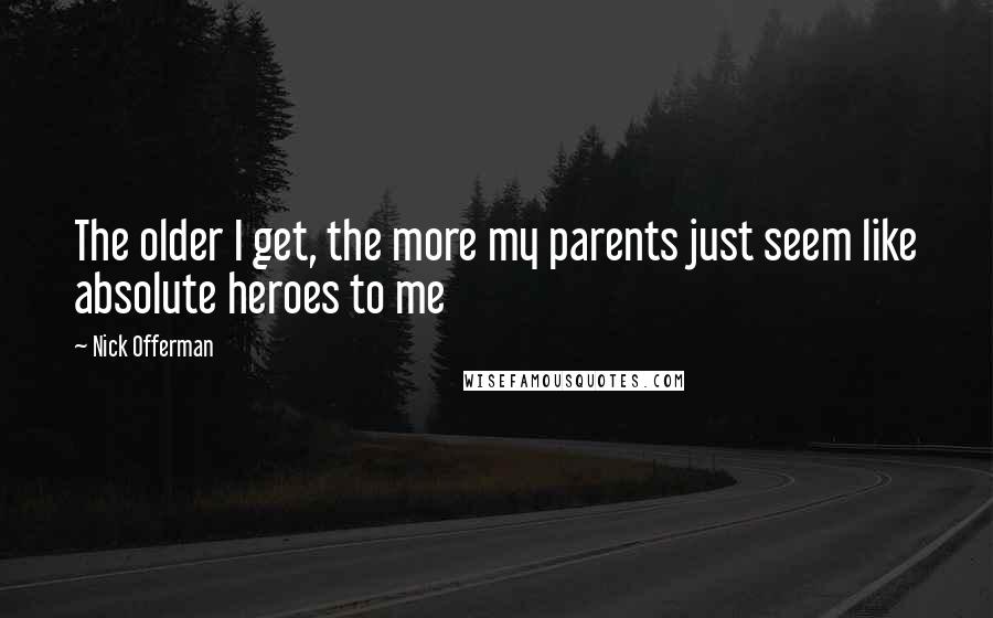 Nick Offerman Quotes: The older I get, the more my parents just seem like absolute heroes to me