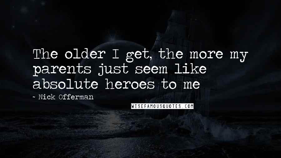 Nick Offerman Quotes: The older I get, the more my parents just seem like absolute heroes to me