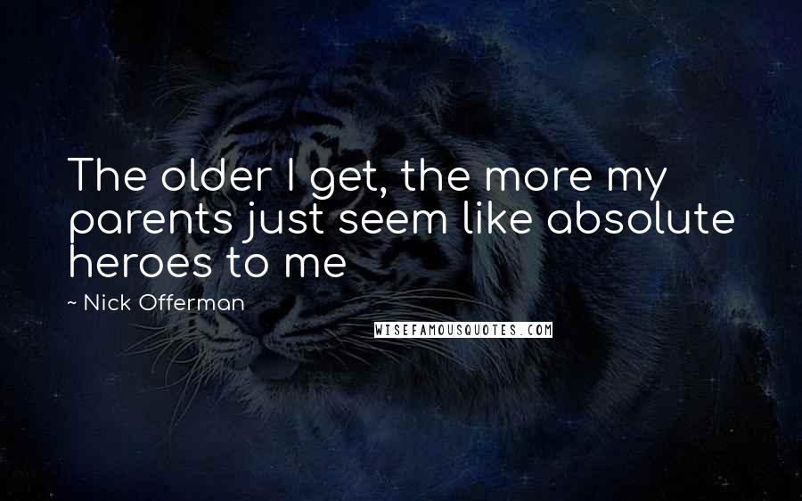 Nick Offerman Quotes: The older I get, the more my parents just seem like absolute heroes to me