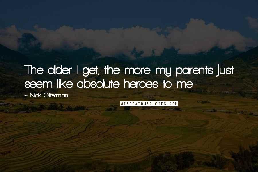 Nick Offerman Quotes: The older I get, the more my parents just seem like absolute heroes to me