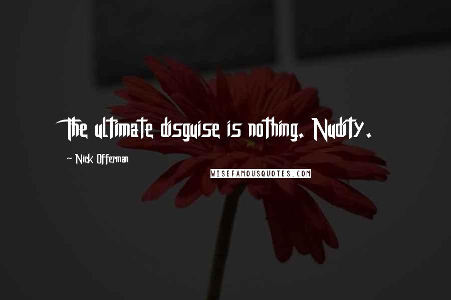 Nick Offerman Quotes: The ultimate disguise is nothing. Nudity.