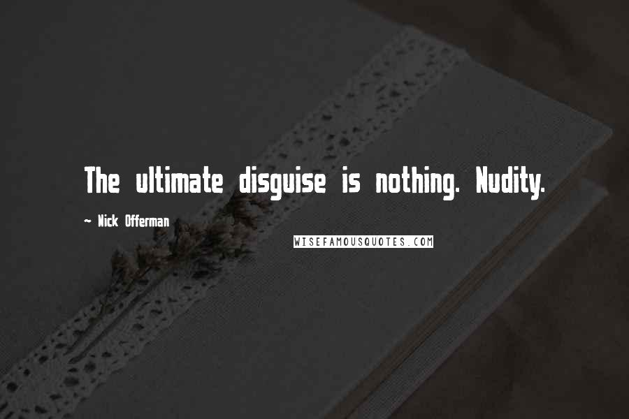 Nick Offerman Quotes: The ultimate disguise is nothing. Nudity.