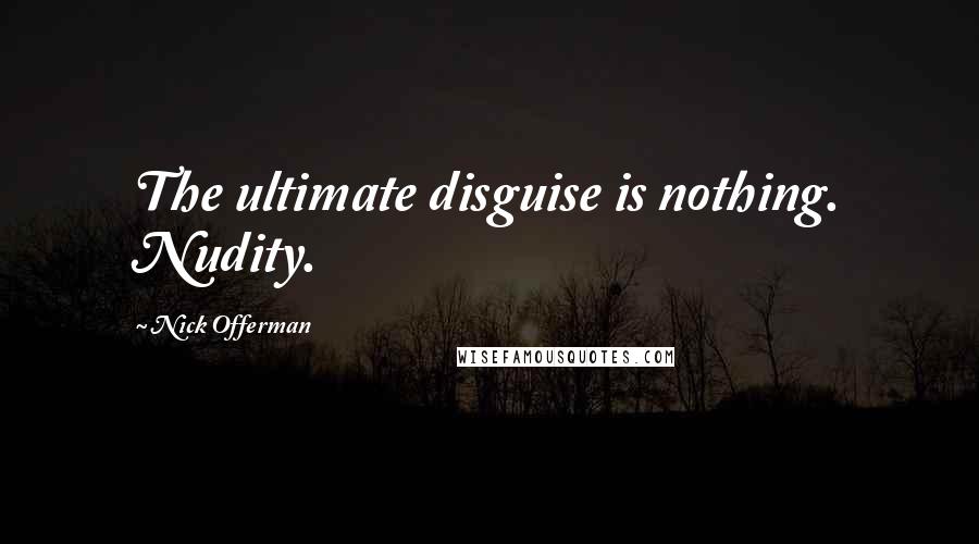 Nick Offerman Quotes: The ultimate disguise is nothing. Nudity.