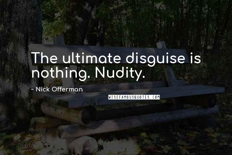 Nick Offerman Quotes: The ultimate disguise is nothing. Nudity.