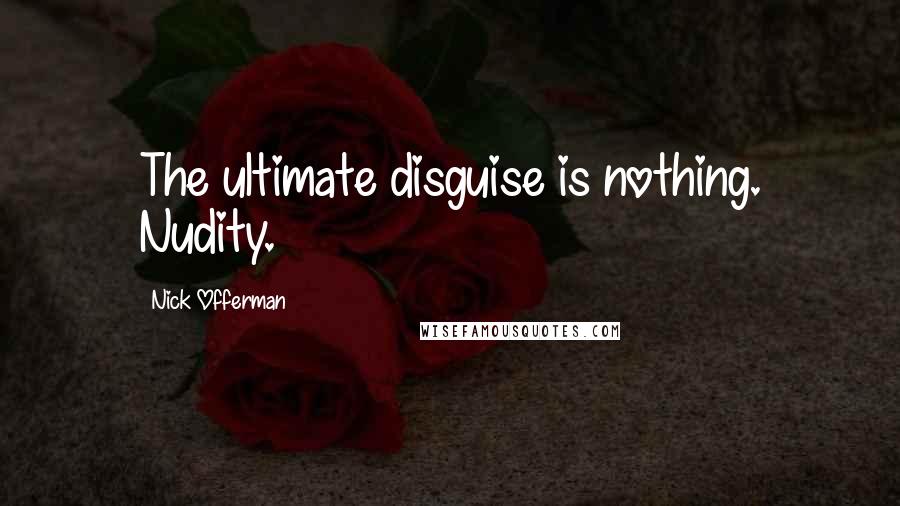 Nick Offerman Quotes: The ultimate disguise is nothing. Nudity.