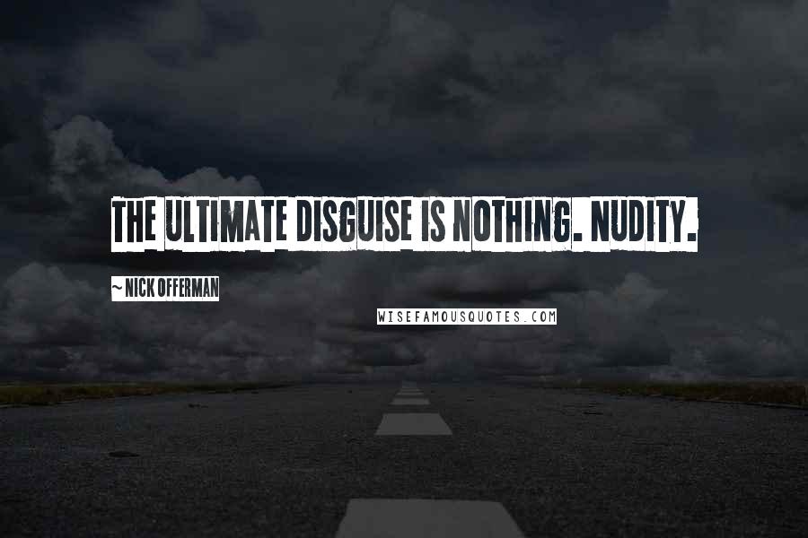 Nick Offerman Quotes: The ultimate disguise is nothing. Nudity.