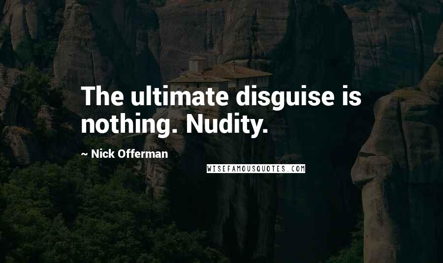 Nick Offerman Quotes: The ultimate disguise is nothing. Nudity.