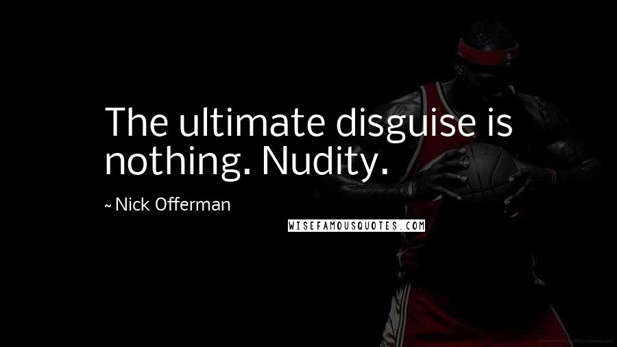 Nick Offerman Quotes: The ultimate disguise is nothing. Nudity.