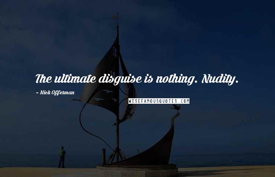 Nick Offerman Quotes: The ultimate disguise is nothing. Nudity.