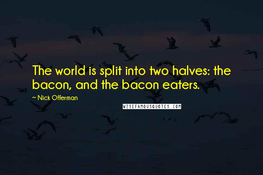 Nick Offerman Quotes: The world is split into two halves: the bacon, and the bacon eaters.