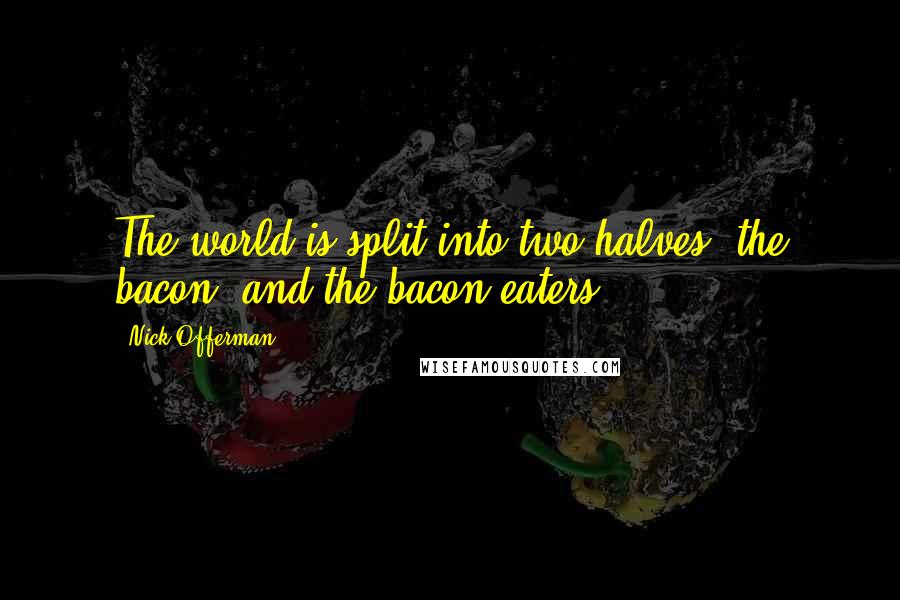 Nick Offerman Quotes: The world is split into two halves: the bacon, and the bacon eaters.