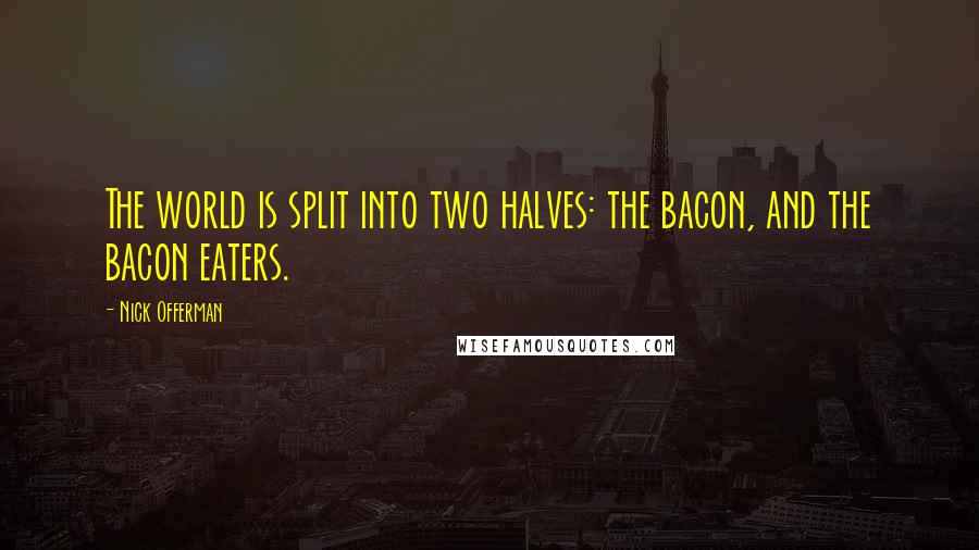 Nick Offerman Quotes: The world is split into two halves: the bacon, and the bacon eaters.