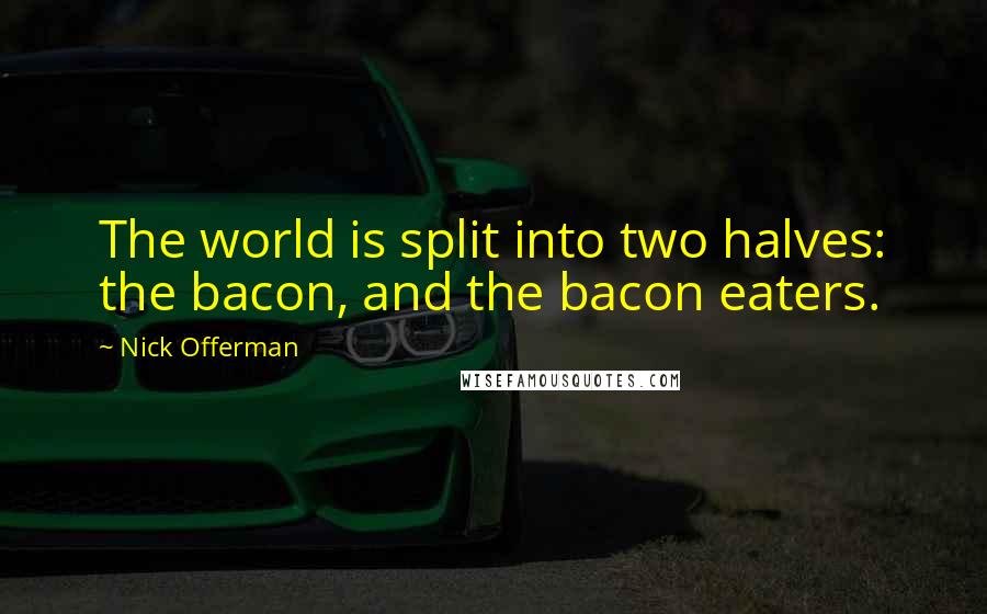 Nick Offerman Quotes: The world is split into two halves: the bacon, and the bacon eaters.