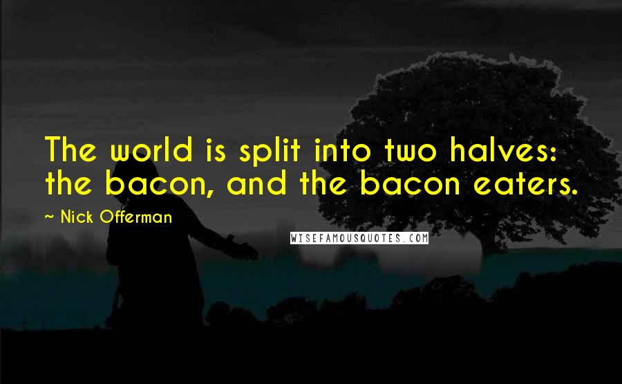 Nick Offerman Quotes: The world is split into two halves: the bacon, and the bacon eaters.