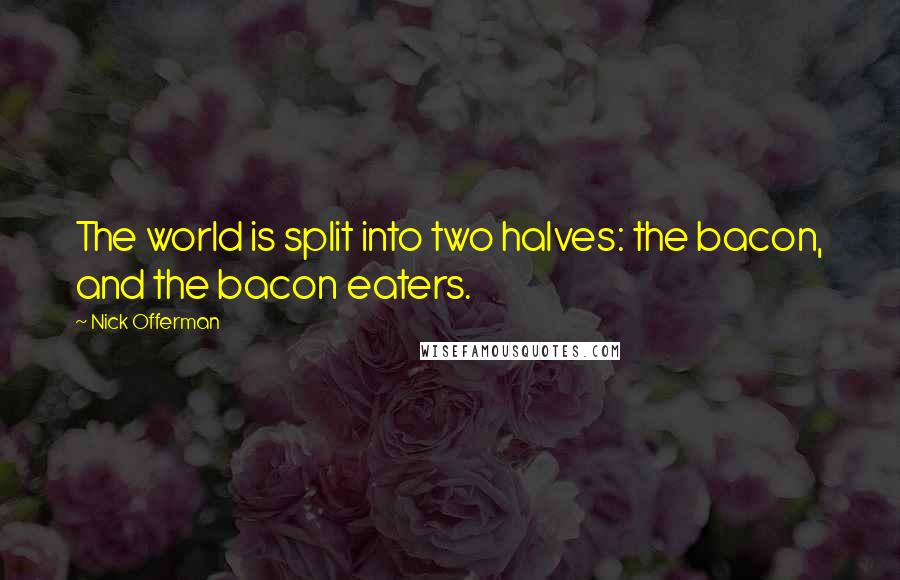 Nick Offerman Quotes: The world is split into two halves: the bacon, and the bacon eaters.