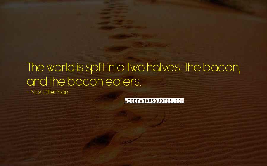 Nick Offerman Quotes: The world is split into two halves: the bacon, and the bacon eaters.