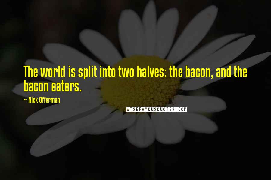 Nick Offerman Quotes: The world is split into two halves: the bacon, and the bacon eaters.