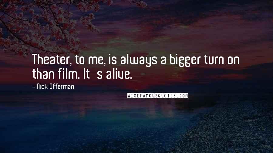 Nick Offerman Quotes: Theater, to me, is always a bigger turn on than film. It's alive.