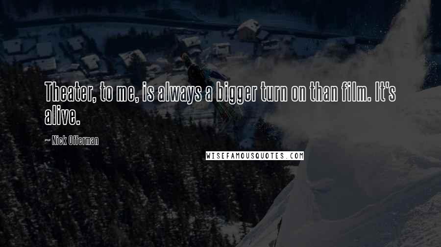 Nick Offerman Quotes: Theater, to me, is always a bigger turn on than film. It's alive.