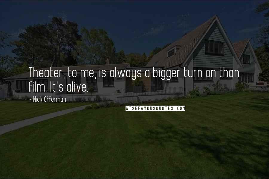 Nick Offerman Quotes: Theater, to me, is always a bigger turn on than film. It's alive.