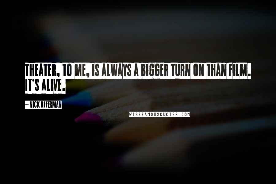 Nick Offerman Quotes: Theater, to me, is always a bigger turn on than film. It's alive.