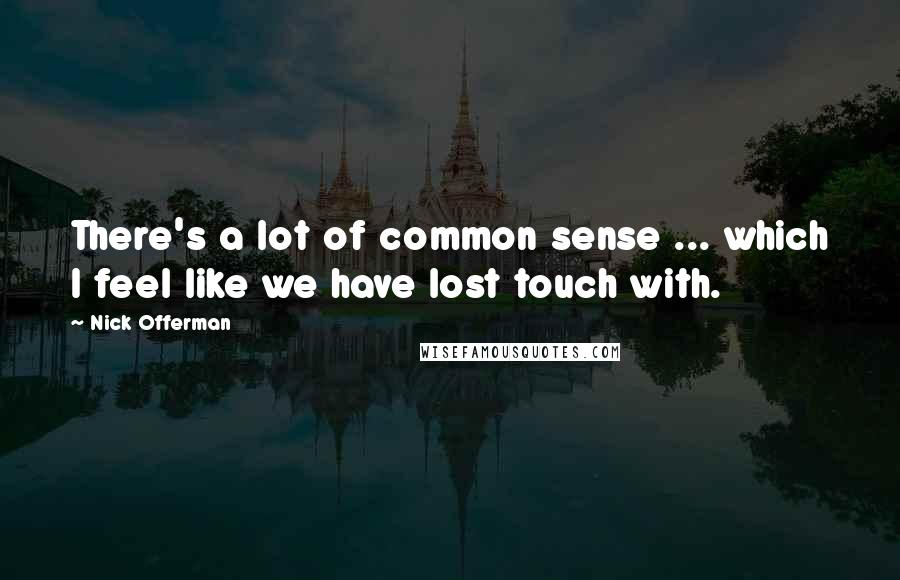 Nick Offerman Quotes: There's a lot of common sense ... which I feel like we have lost touch with.
