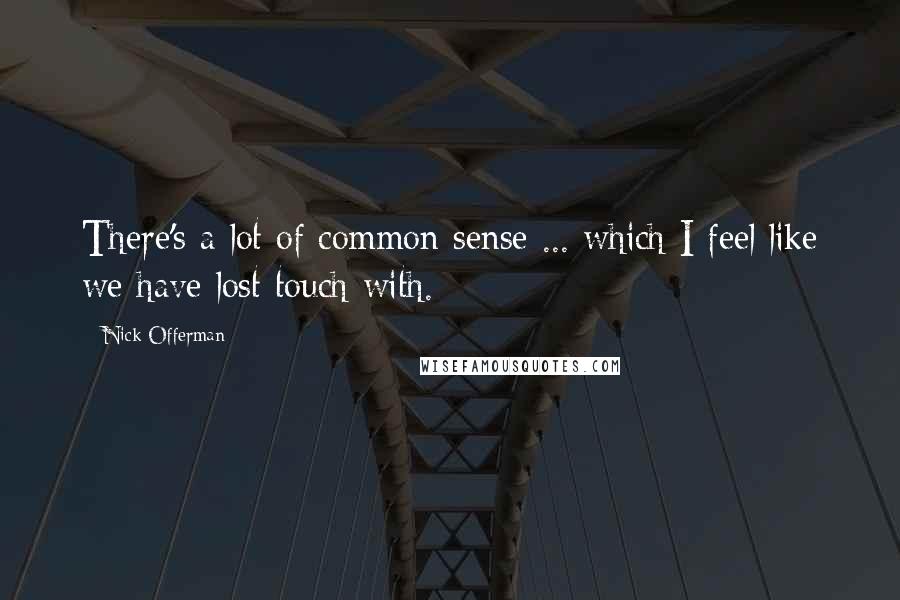 Nick Offerman Quotes: There's a lot of common sense ... which I feel like we have lost touch with.