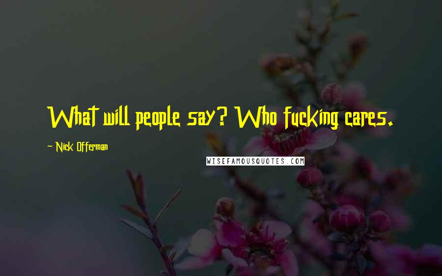 Nick Offerman Quotes: What will people say? Who fucking cares.