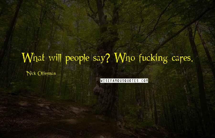Nick Offerman Quotes: What will people say? Who fucking cares.