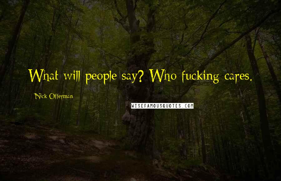 Nick Offerman Quotes: What will people say? Who fucking cares.