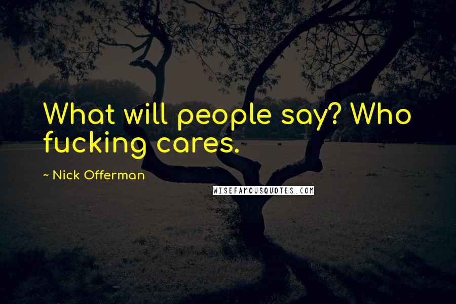 Nick Offerman Quotes: What will people say? Who fucking cares.