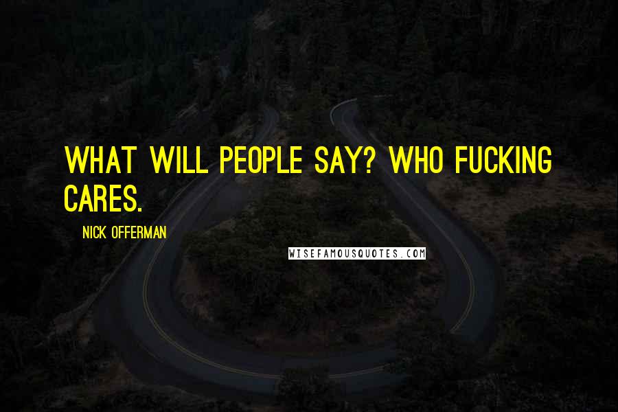 Nick Offerman Quotes: What will people say? Who fucking cares.